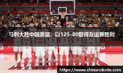 马刺大胜中国男篮，以125-80取得友谊赛胜利