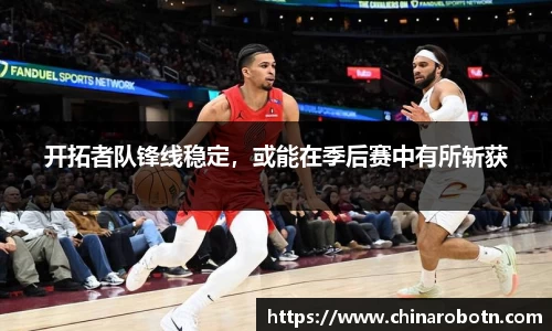 开拓者队锋线稳定，或能在季后赛中有所斩获