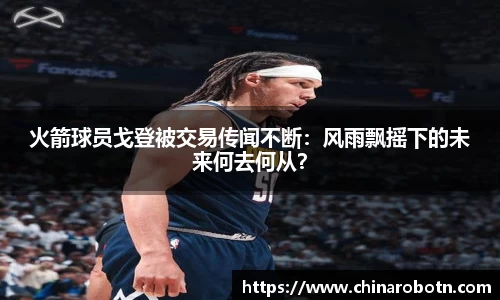 火箭球员戈登被交易传闻不断：风雨飘摇下的未来何去何从？