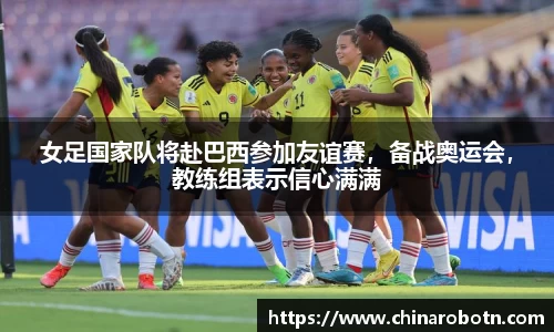 女足国家队将赴巴西参加友谊赛，备战奥运会，教练组表示信心满满