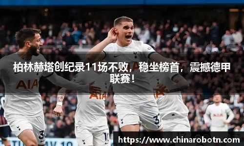柏林赫塔创纪录11场不败，稳坐榜首，震撼德甲联赛！