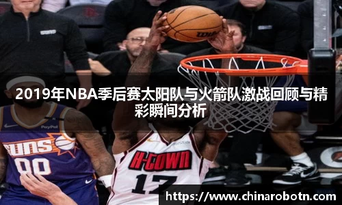 2019年NBA季后赛太阳队与火箭队激战回顾与精彩瞬间分析