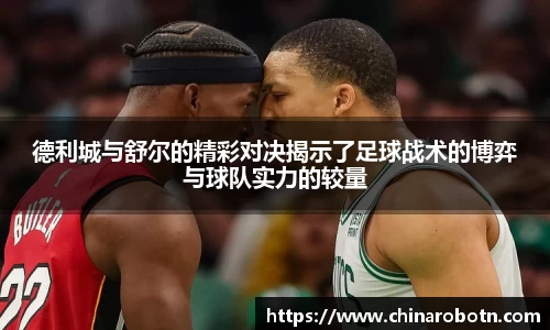 德利城与舒尔的精彩对决揭示了足球战术的博弈与球队实力的较量