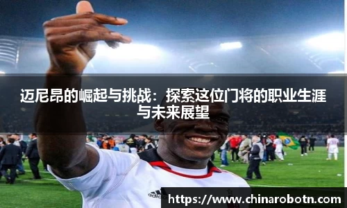 迈尼昂的崛起与挑战：探索这位门将的职业生涯与未来展望
