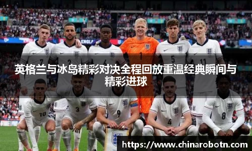 英格兰与冰岛精彩对决全程回放重温经典瞬间与精彩进球