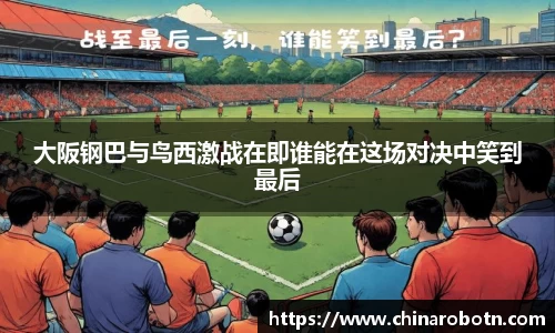 大阪钢巴与鸟西激战在即谁能在这场对决中笑到最后