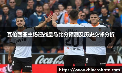 瓦伦西亚主场迎战皇马比分预测及历史交锋分析