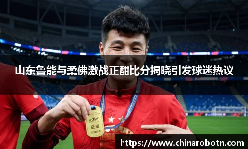 山东鲁能与柔佛激战正酣比分揭晓引发球迷热议