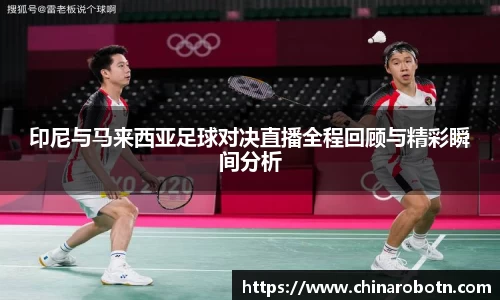 印尼与马来西亚足球对决直播全程回顾与精彩瞬间分析