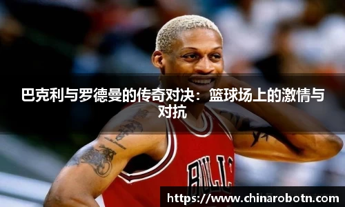 巴克利与罗德曼的传奇对决：篮球场上的激情与对抗
