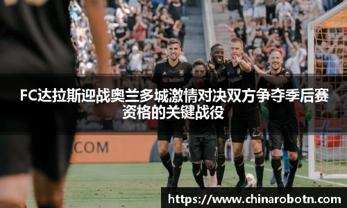 FC达拉斯迎战奥兰多城激情对决双方争夺季后赛资格的关键战役