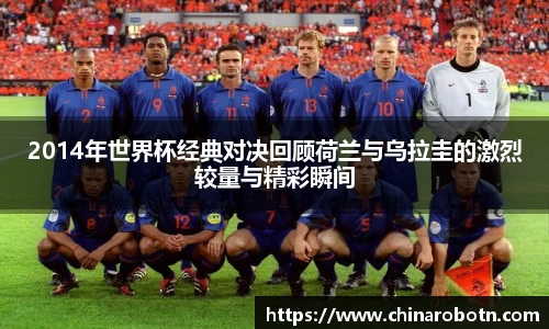 2014年世界杯经典对决回顾荷兰与乌拉圭的激烈较量与精彩瞬间
