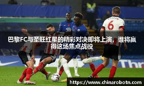 巴黎FC与圣旺红星的精彩对决即将上演，谁将赢得这场焦点战役