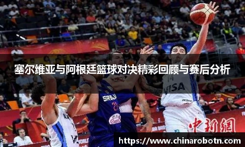 塞尔维亚与阿根廷篮球对决精彩回顾与赛后分析
