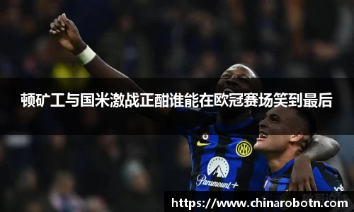 顿矿工与国米激战正酣谁能在欧冠赛场笑到最后
