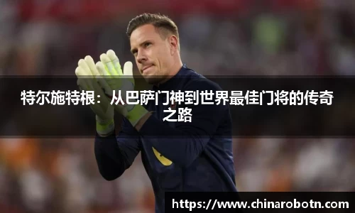 特尔施特根：从巴萨门神到世界最佳门将的传奇之路