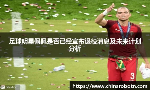足球明星佩佩是否已经宣布退役消息及未来计划分析